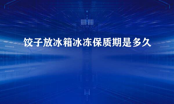 饺子放冰箱冰冻保质期是多久