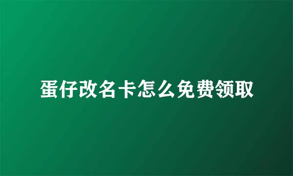 蛋仔改名卡怎么免费领取