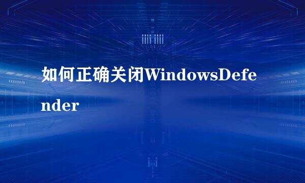 如何正确关闭WindowsDefender