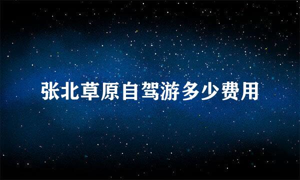 张北草原自驾游多少费用
