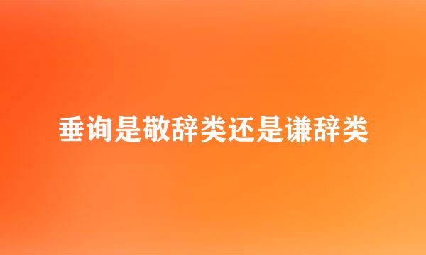 垂询是敬辞类还是谦辞类