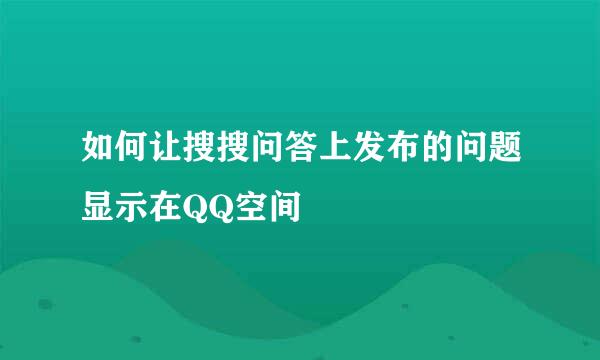 如何让搜搜问答上发布的问题显示在QQ空间