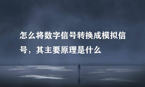 怎么将数字信号转换成模拟信号，其主要原理是什么