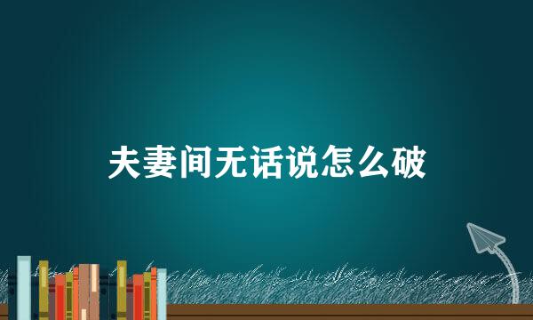 夫妻间无话说怎么破