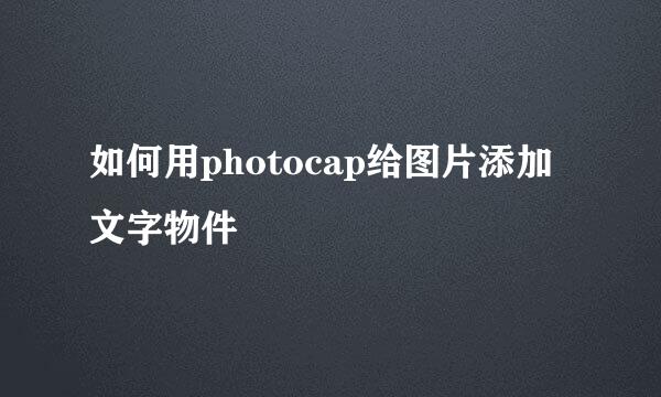 如何用photocap给图片添加文字物件