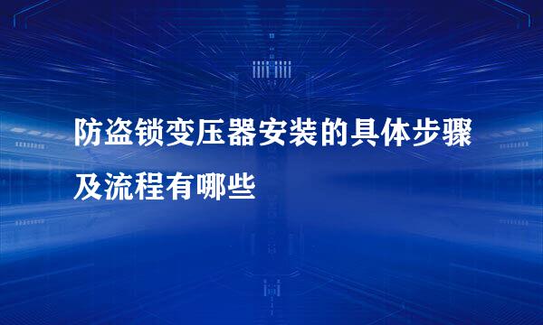 防盗锁变压器安装的具体步骤及流程有哪些