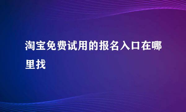 淘宝免费试用的报名入口在哪里找