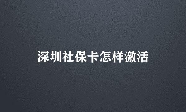 深圳社保卡怎样激活