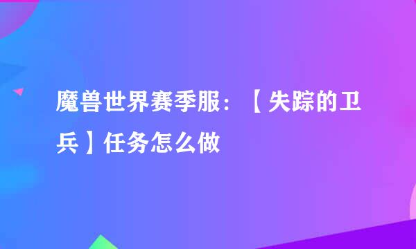 魔兽世界赛季服：【失踪的卫兵】任务怎么做