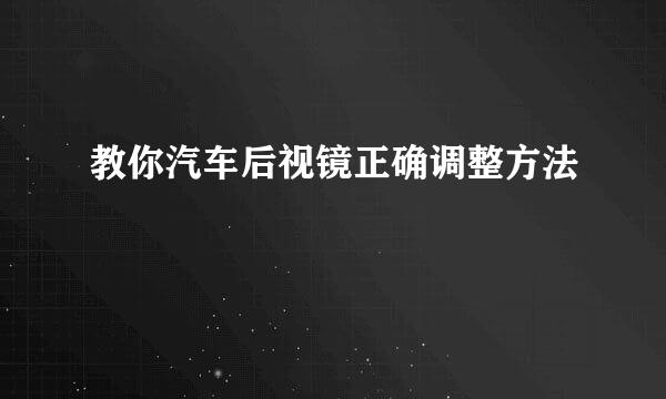 教你汽车后视镜正确调整方法