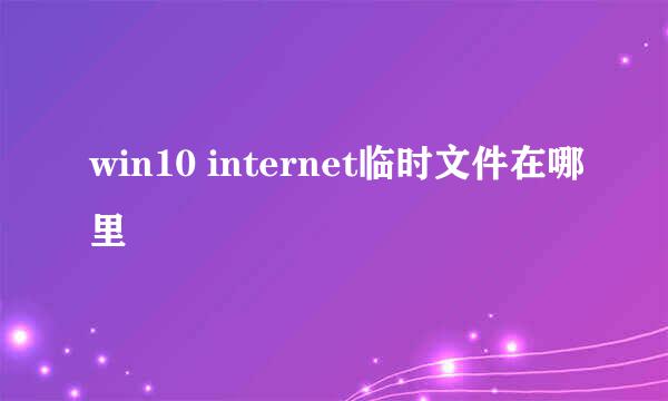 win10 internet临时文件在哪里
