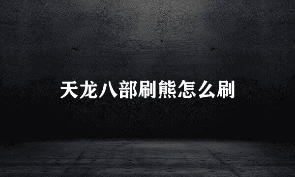 天龙八部刷熊怎么刷