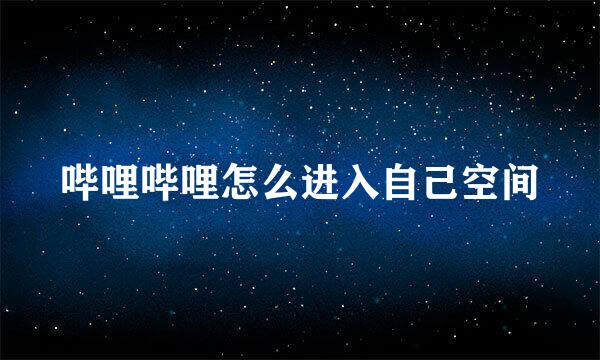 哔哩哔哩怎么进入自己空间