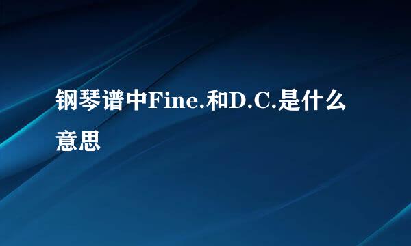 钢琴谱中Fine.和D.C.是什么意思