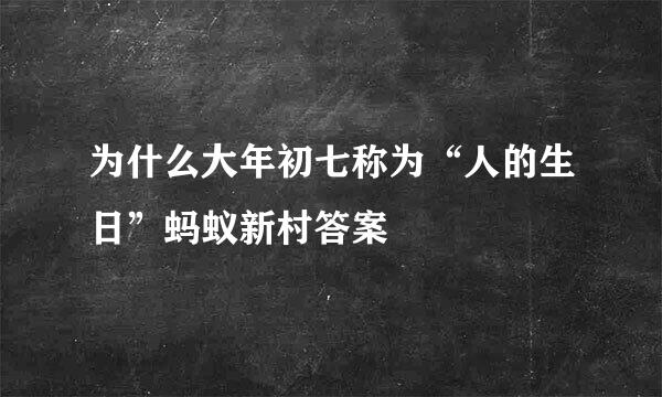 为什么大年初七称为“人的生日”蚂蚁新村答案