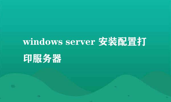 windows server 安装配置打印服务器