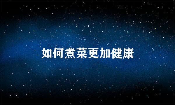 如何煮菜更加健康