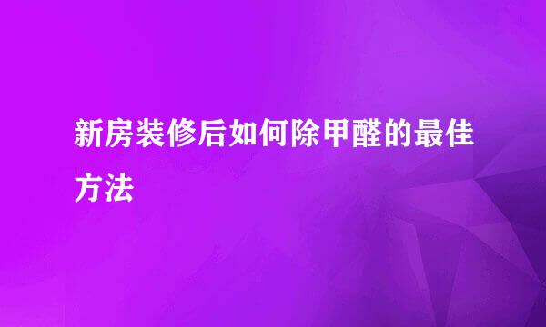 新房装修后如何除甲醛的最佳方法