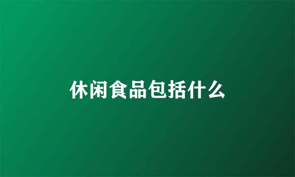 休闲食品包括什么