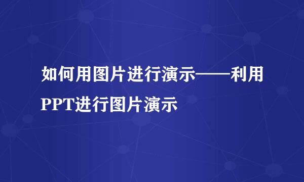 如何用图片进行演示——利用PPT进行图片演示