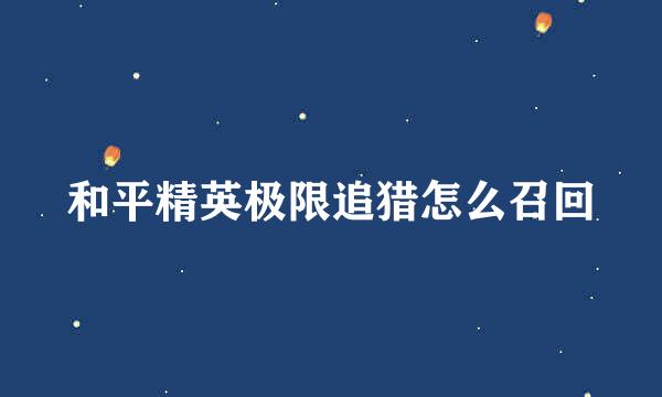 和平精英极限追猎怎么召回