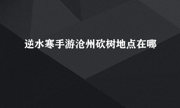 逆水寒手游沧州砍树地点在哪