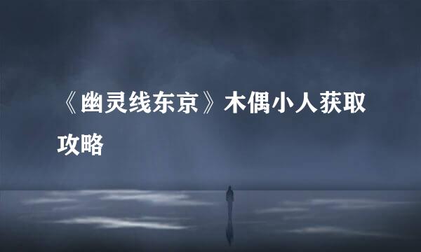 《幽灵线东京》木偶小人获取攻略