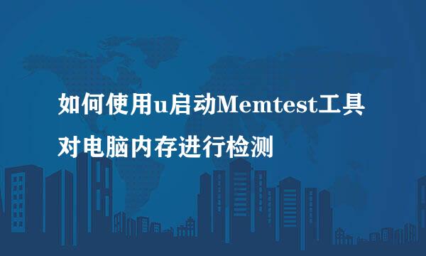 如何使用u启动Memtest工具对电脑内存进行检测