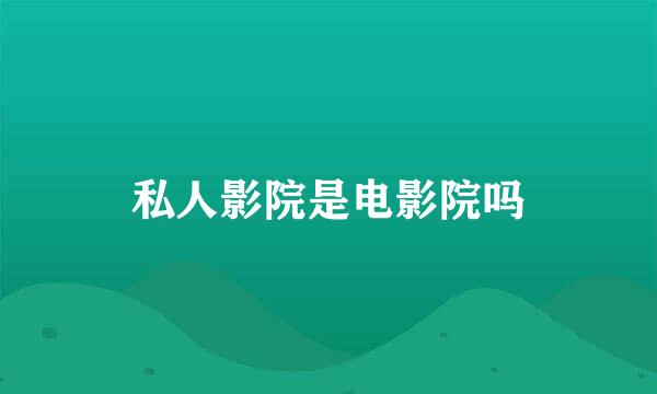 私人影院是电影院吗