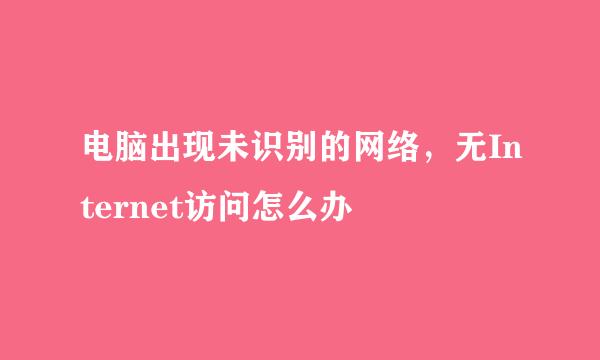 电脑出现未识别的网络，无Internet访问怎么办