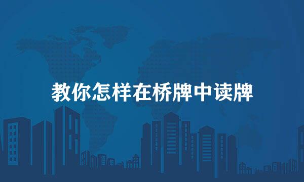 教你怎样在桥牌中读牌