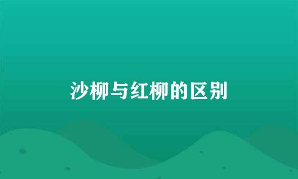 沙柳与红柳的区别