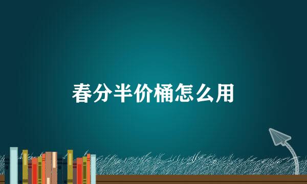 春分半价桶怎么用