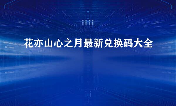 花亦山心之月最新兑换码大全