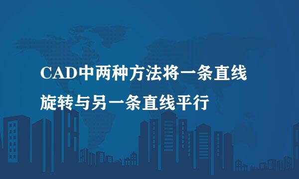 CAD中两种方法将一条直线旋转与另一条直线平行