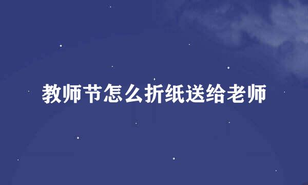 教师节怎么折纸送给老师