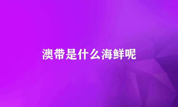 澳带是什么海鲜呢