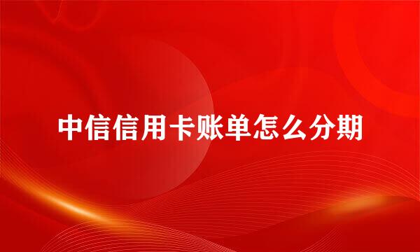 中信信用卡账单怎么分期