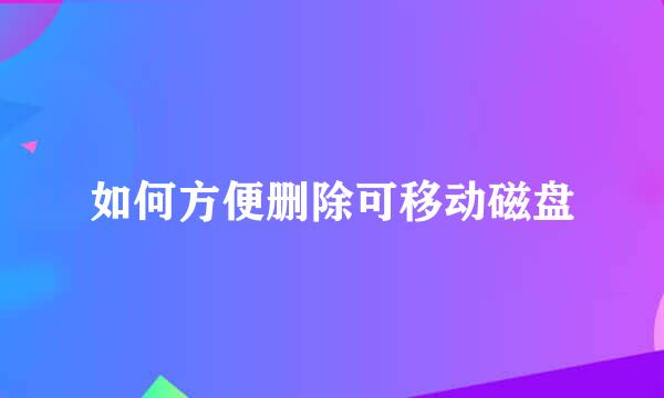 如何方便删除可移动磁盘