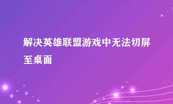 解决英雄联盟游戏中无法切屏至桌面