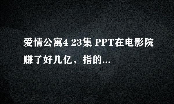 爱情公寓4 23集 PPT在电影院赚了好几亿，指的是哪部电影