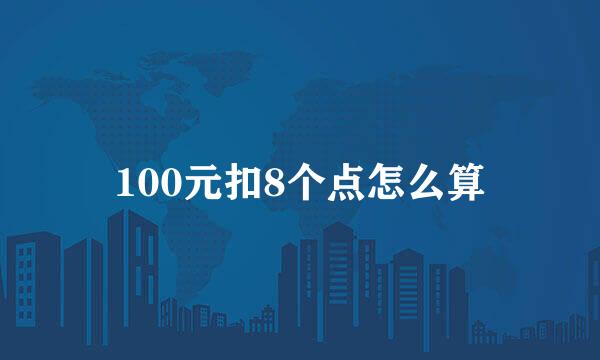 100元扣8个点怎么算