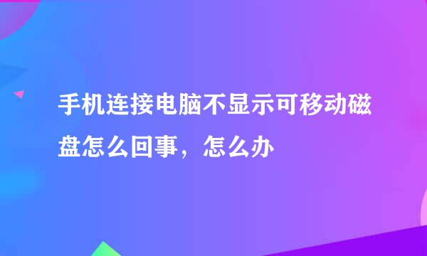 手机连接电脑不显示可移动磁盘怎么回事，怎么办