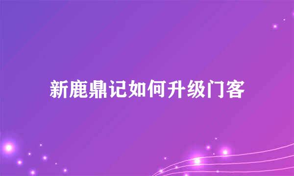 新鹿鼎记如何升级门客