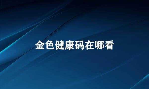 金色健康码在哪看