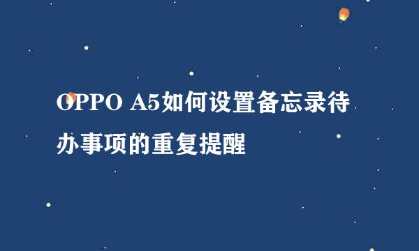 OPPO A5如何设置备忘录待办事项的重复提醒