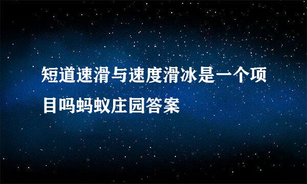 短道速滑与速度滑冰是一个项目吗蚂蚁庄园答案
