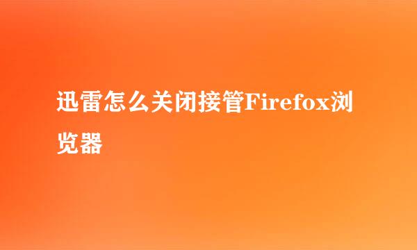 迅雷怎么关闭接管Firefox浏览器