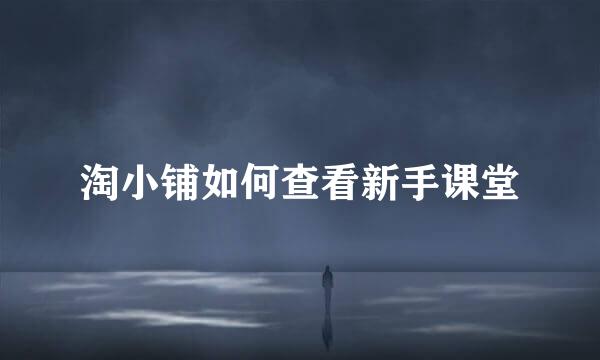 淘小铺如何查看新手课堂
