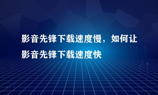 影音先锋下载速度慢，如何让影音先锋下载速度快